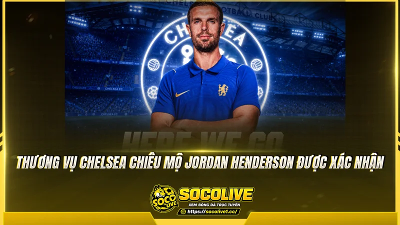 Thương vụ chelsea chiêu mộ Jordan Henderson được xác nhận