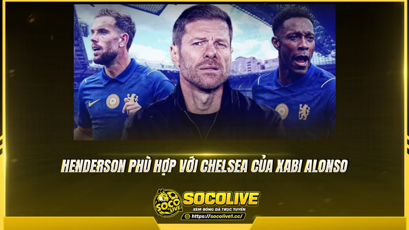 Henderson phù hợp với Chelsea của Xabi Alonso