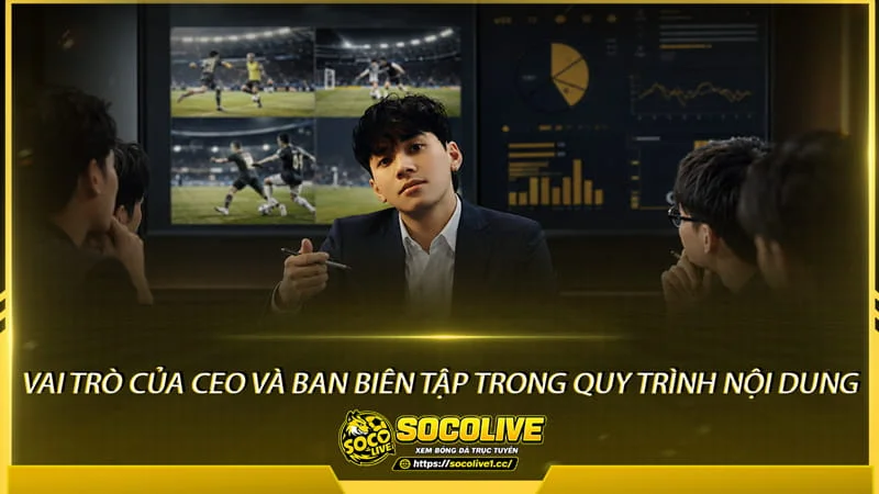 Vai trò của CEO và Ban biên tập trong quy trình nội dung của Socolive TV