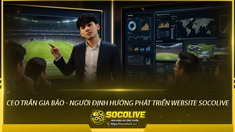 CEO Trần Gia Bảo - Người định hướng phát triển Website Socolive CEO Trần Gia Bảo - Người định hướng phát triển Website Socolive