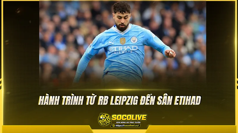 Hành trình từ RB Leipzig đến sân Etihad Hành trình từ RB Leipzig đến sân Etihad