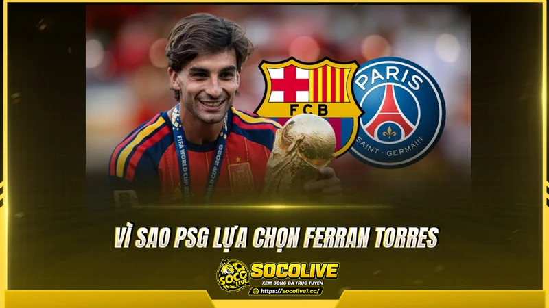Vì sao PSG chiêu mộ Ferran Torres