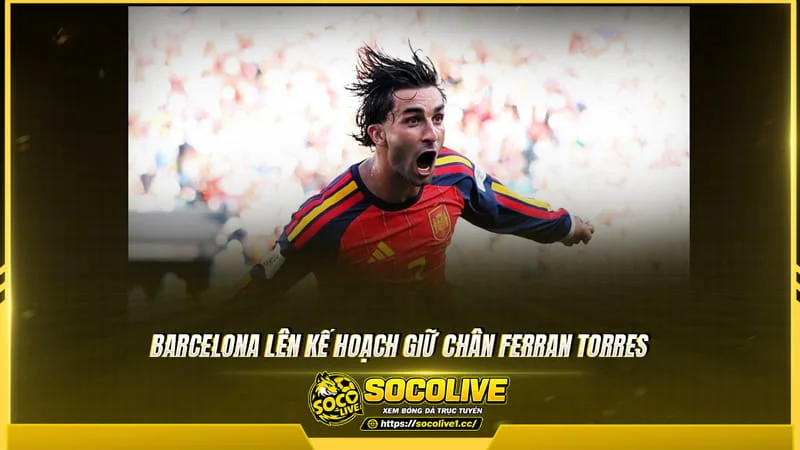 Barcelona lên kế hoạch giữ chân Ferran Torres