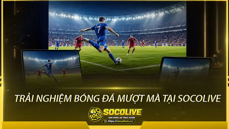 Trải nghiệm bóng đá mượt mà tại Socolivetv