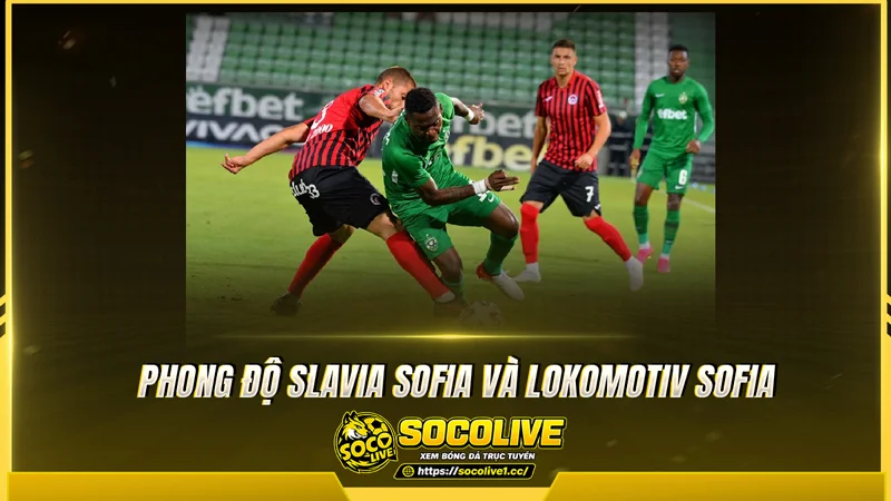 Phong độ Slavia Sofia và Lokomotiv Sofia được Socolive TV tổng hợp