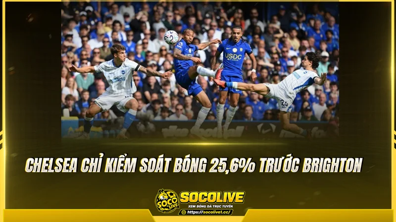 Chelsea chỉ kiểm soát bóng 25,6% trước Brighton