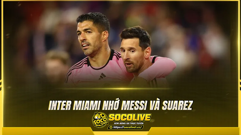 Inter Miami nhớ Messi và Suarez