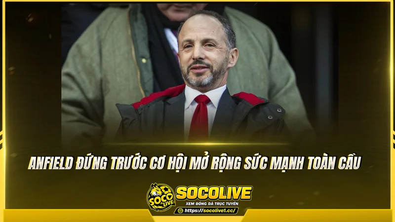 Anfield đứng trước cơ hội mở rộng sức mạnh toàn cầu Anfield đứng trước cơ hội mở rộng sức mạnh toàn cầu