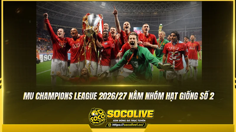 MU Champions League 2026/27 nằm nhóm hạt giống số 2