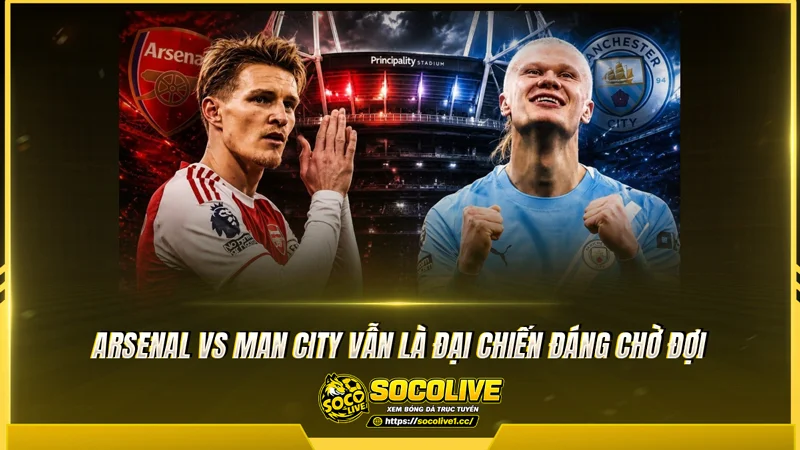 Arsenal vs Man City vẫn là đại chiến đáng chờ đợi