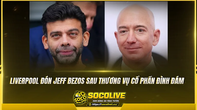 Liverpool đón Jeff Bezos sau thương vụ cổ phần đình đám