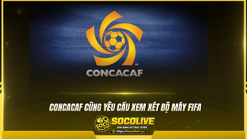 CONCACAF cũng yêu cầu xem xét bộ máy FIFA CONCACAF cũng yêu cầu xem xét bộ máy FIFA