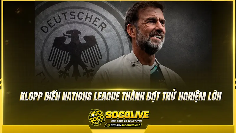 Klopp biến Nations League thành đợt thử nghiệm lớn
