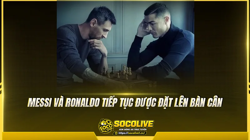 Messi và Ronaldo tiếp tục được đặt lên bàn cân