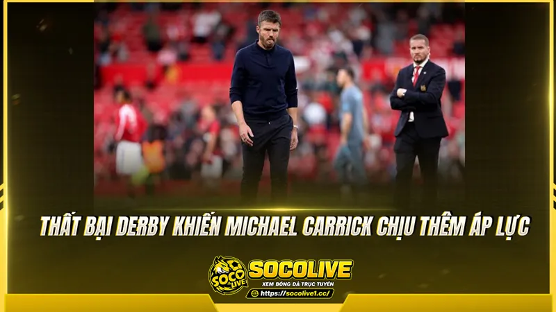 Thất bại derby khiến Michael Carrick chịu thêm áp lực
