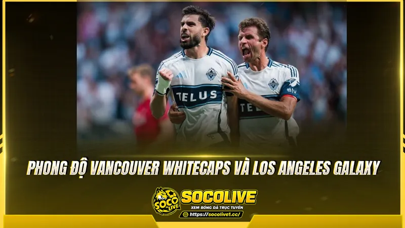 Phong độ Vancouver Whitecaps và Los Angeles Galaxy được Socolive TV tổng hợp