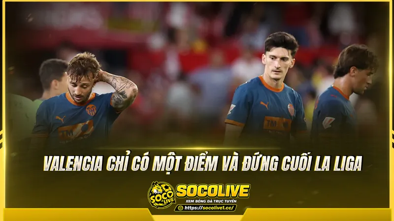 Valencia chỉ có một điểm và đứng cuối La Liga